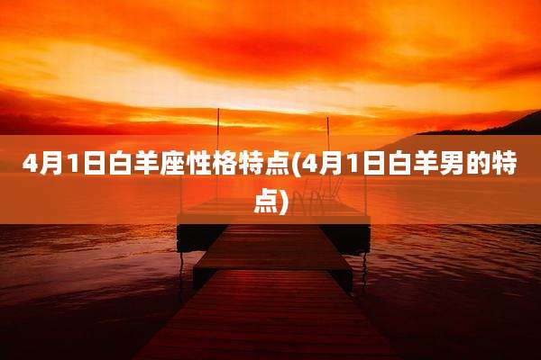 4月1日白羊座性格特点(4月1日白羊男的特点)