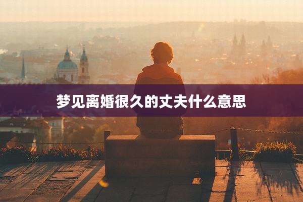 梦见离婚很久的丈夫什么意思