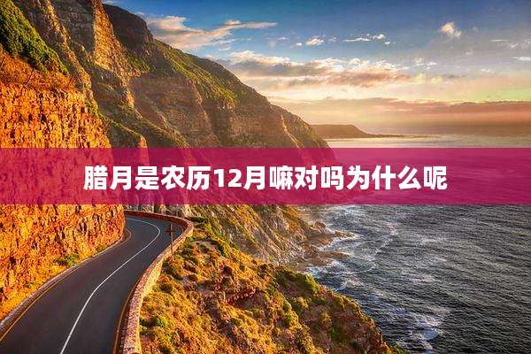 腊月是农历12月嘛对吗为什么呢
