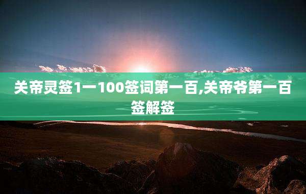 关帝灵签1一100签词第一百,关帝爷第一百签解签