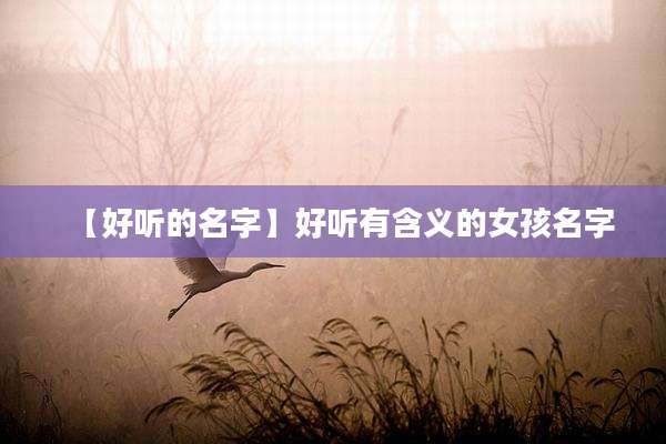 【好听的名字】好听有含义的女孩名字