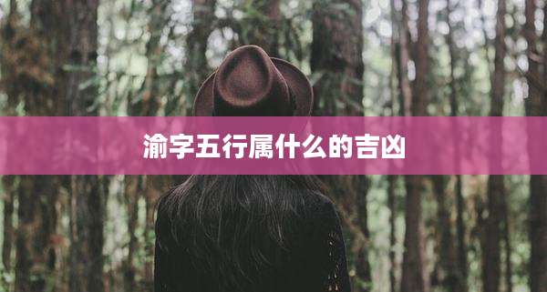 渝字五行属什么的吉凶
