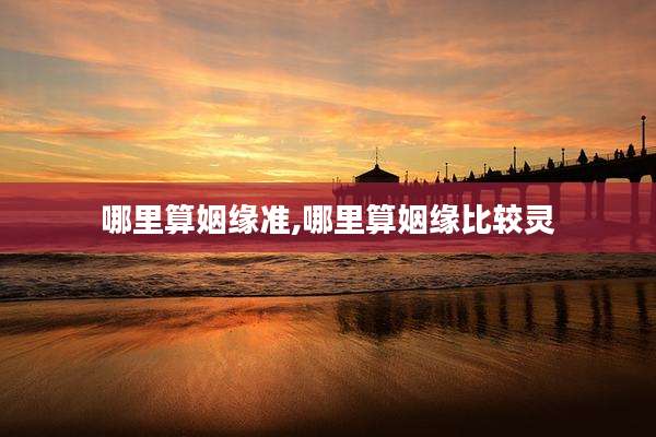 哪里算姻缘准,哪里算姻缘比较灵