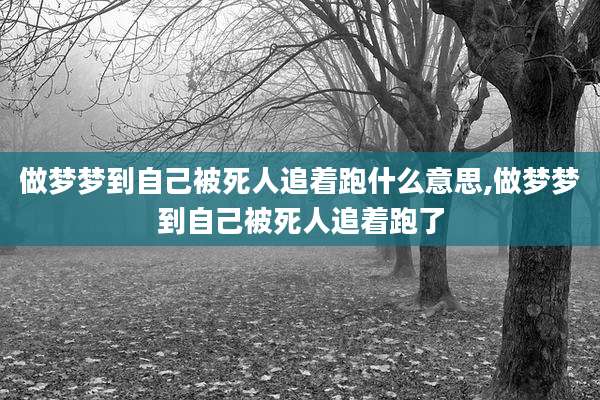 做梦梦到自己被死人追着跑什么意思,做梦梦到自己被死人追着跑了