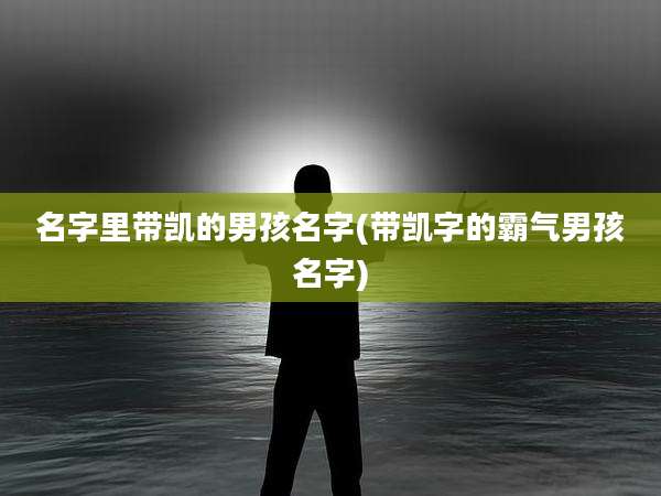 名字里带凯的男孩名字(带凯字的霸气男孩名字)