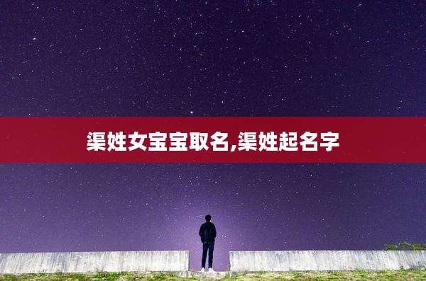 渠姓女宝宝取名,渠姓起名字
