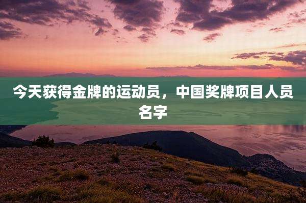 今天获得金牌的运动员，中国奖牌项目人员名字