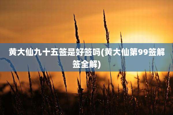 黄大仙九十五签是好签吗(黄大仙第99签解签全解)