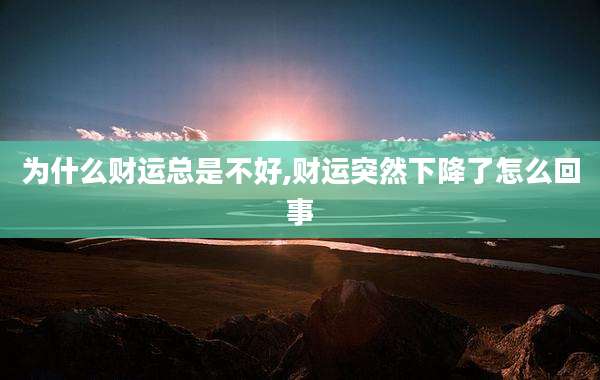 为什么财运总是不好,财运突然下降了怎么回事