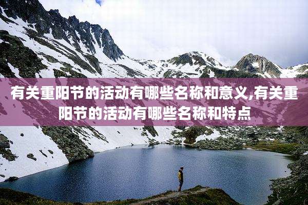 有关重阳节的活动有哪些名称和意义,有关重阳节的活动有哪些名称和特点