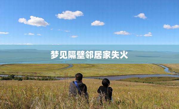 梦见隔壁邻居家失火
