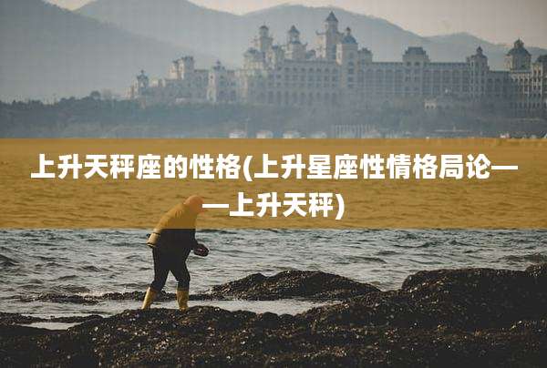 上升天秤座的性格(上升星座性情格局论——上升天秤)