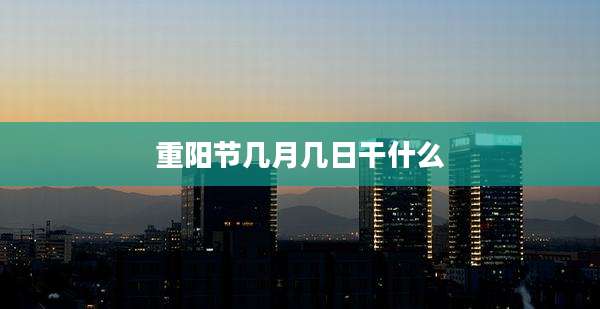 重阳节几月几日干什么