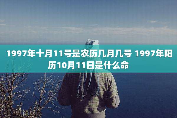 1997年十月11号是农历几月几号 1997年阳历10月11日是什么命