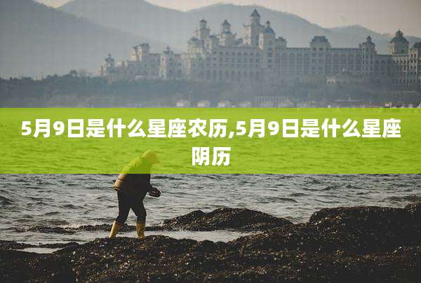 5月9日是什么星座农历,5月9日是什么星座阴历