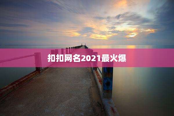 扣扣网名2021最火爆