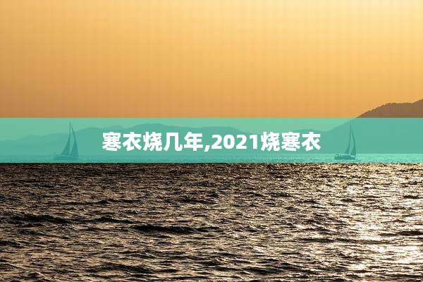 寒衣烧几年,2021烧寒衣