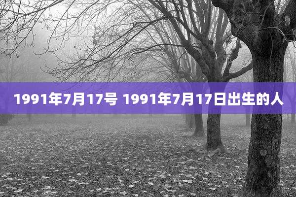 1991年7月17号 1991年7月17日出生的人