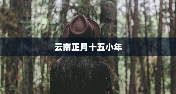 云南正月十五小年