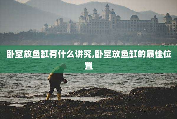 卧室放鱼缸有什么讲究,卧室放鱼缸的最佳位置