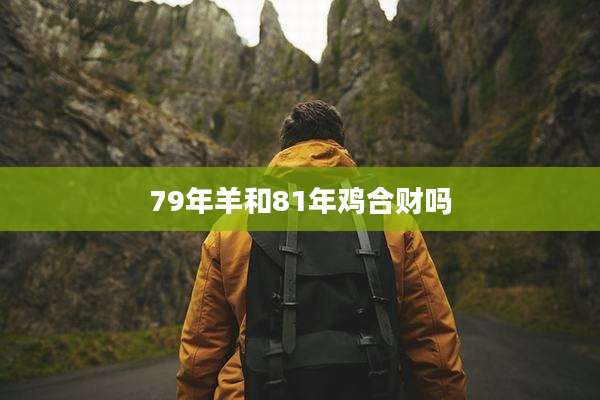 79年羊和81年鸡合财吗