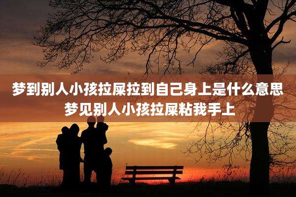 梦到别人小孩拉屎拉到自己身上是什么意思 梦见别人小孩拉屎粘我手上