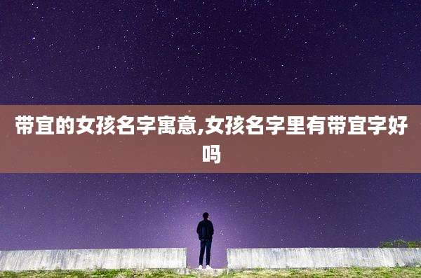 带宜的女孩名字寓意,女孩名字里有带宜字好吗