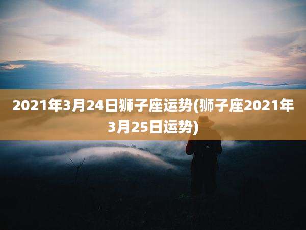2021年3月24日狮子座运势(狮子座2021年3月25日运势)