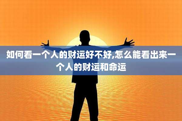 如何看一个人的财运好不好,怎么能看出来一个人的财运和命运