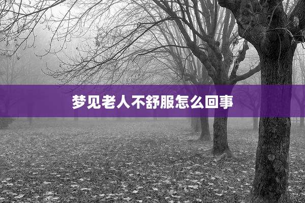 梦见老人不舒服怎么回事