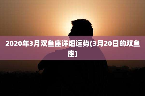2020年3月双鱼座详细运势(3月20日的双鱼座)
