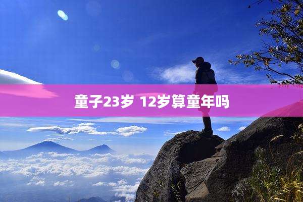 童子23岁 12岁算童年吗