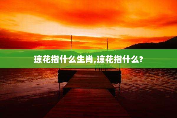 琼花指什么生肖,琼花指什么?