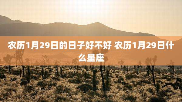 农历1月29日的日子好不好 农历1月29日什么星座