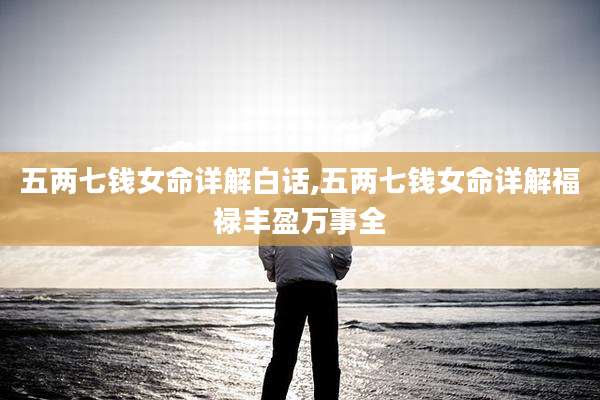 五两七钱女命详解白话,五两七钱女命详解福禄丰盈万事全