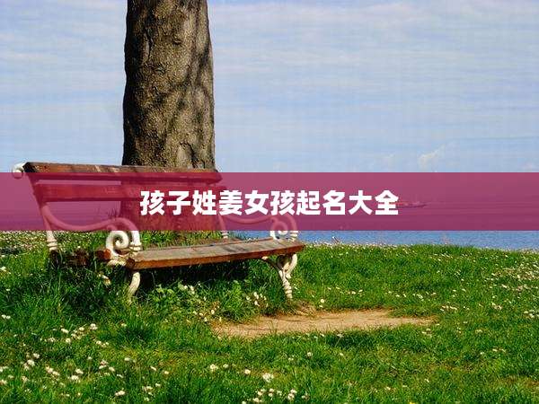 孩子姓姜女孩起名大全