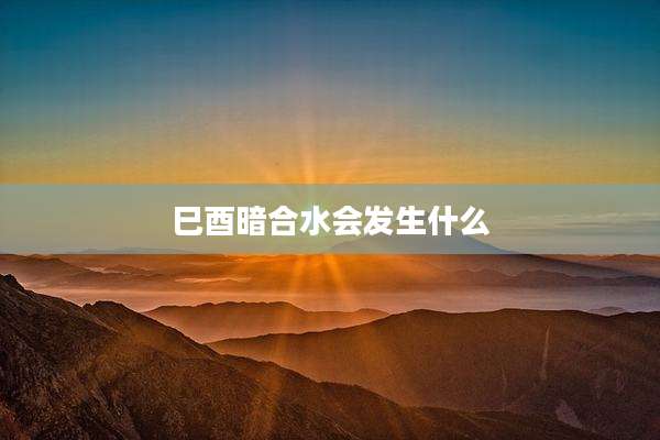 巳酉暗合水会发生什么