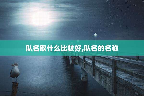 队名取什么比较好,队名的名称