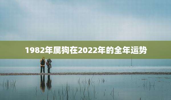 1982年属狗在2022年的全年运势