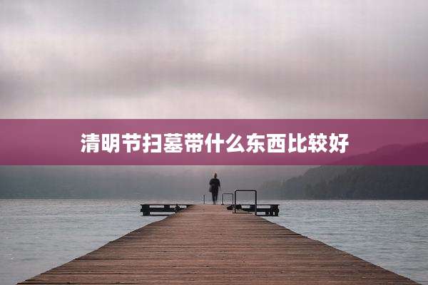 清明节扫墓带什么东西比较好