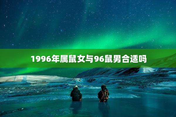 1996年属鼠女与96鼠男合适吗
