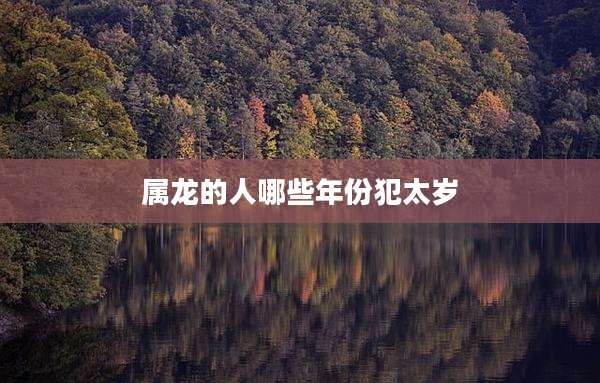 属龙的人哪些年份犯太岁