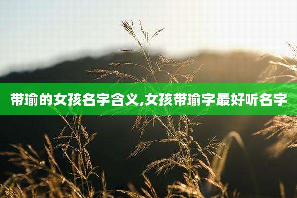 带瑜的女孩名字含义,女孩带瑜字最好听名字