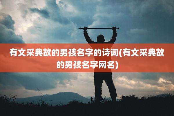有文采典故的男孩名字的诗词(有文采典故的男孩名字网名)