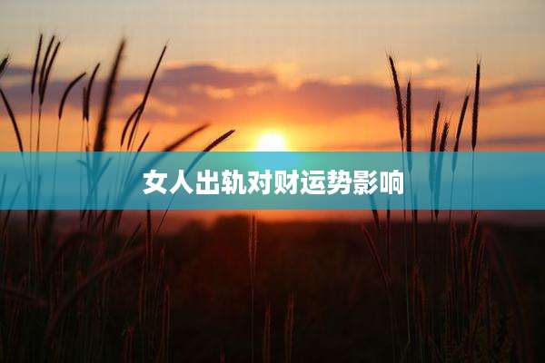 女人出轨对财运势影响
