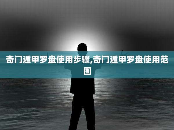 奇门遁甲罗盘使用步骤,奇门遁甲罗盘使用范围