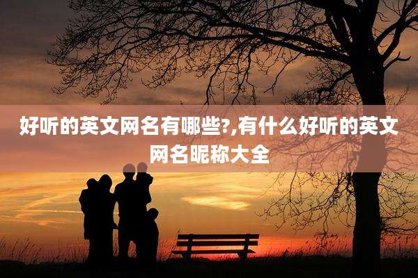 好听的英文网名有哪些?,有什么好听的英文网名昵称大全