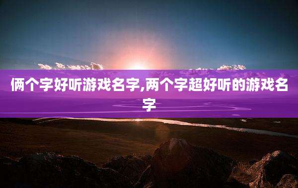 俩个字好听游戏名字,两个字超好听的游戏名字