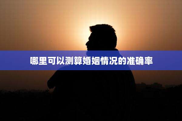 哪里可以测算婚姻情况的准确率