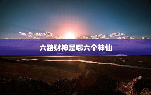 六路财神是哪六个神仙